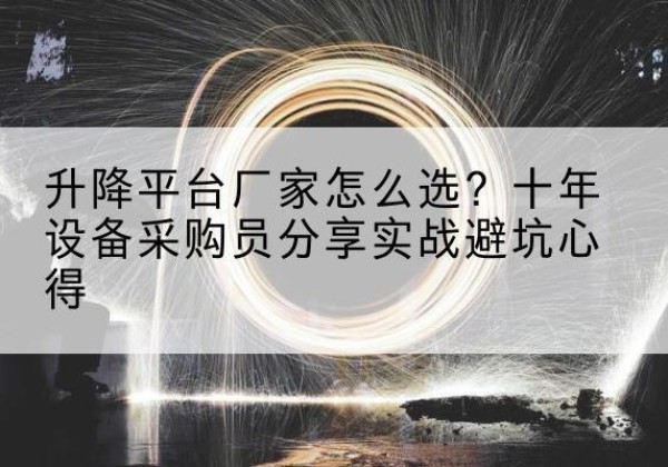 汕尾升降平台厂家-怎么选？十年设备采购员分享实战避坑心得