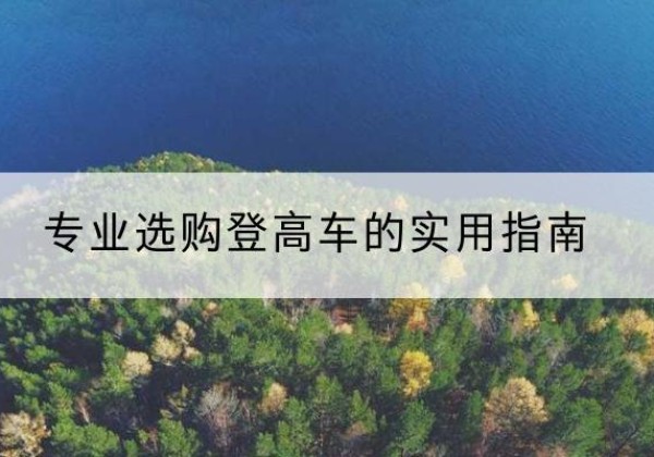 汕尾电动登高车厂家推荐-专业选购登高车的实用指南